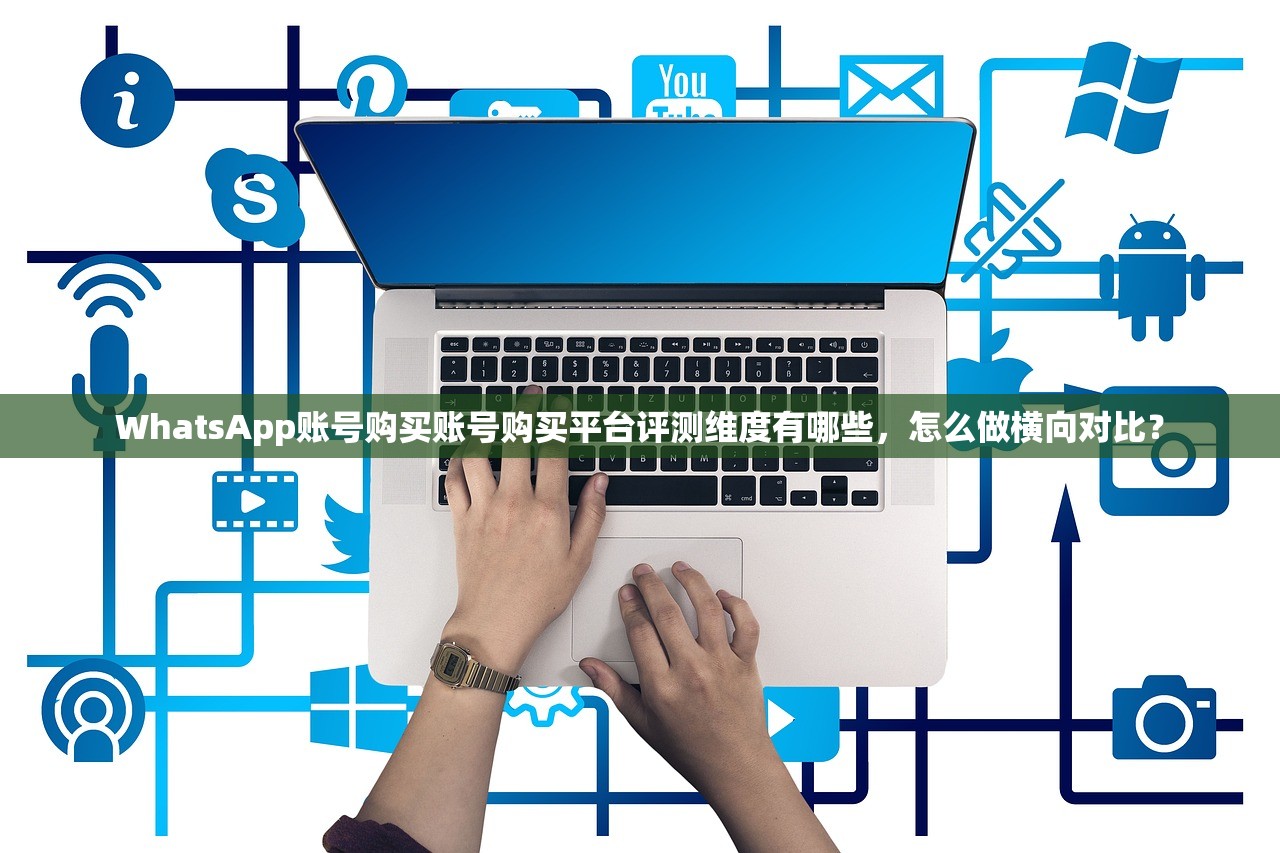 WhatsApp账号购买账号购买平台评测维度有哪些，怎么做横向对比？