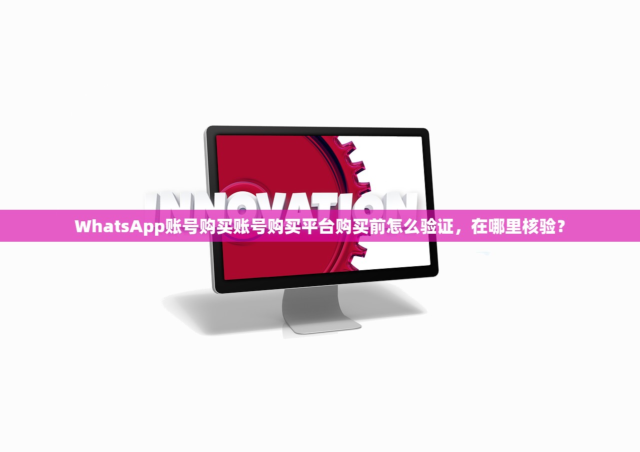 WhatsApp账号购买账号购买平台购买前怎么验证,在哪里核验?