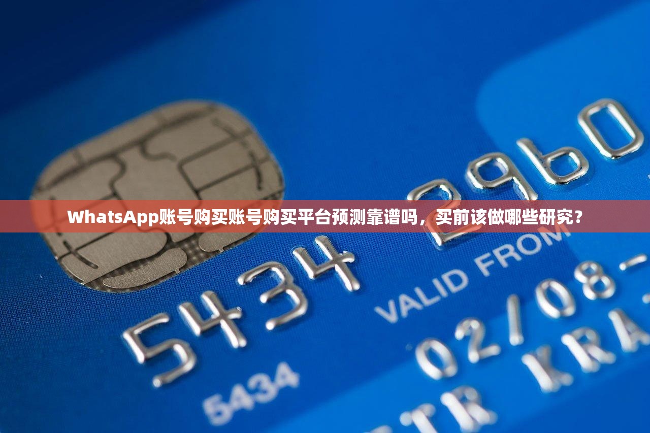 WhatsApp账号购买账号购买平台预测靠谱吗,买前该做哪些研究?