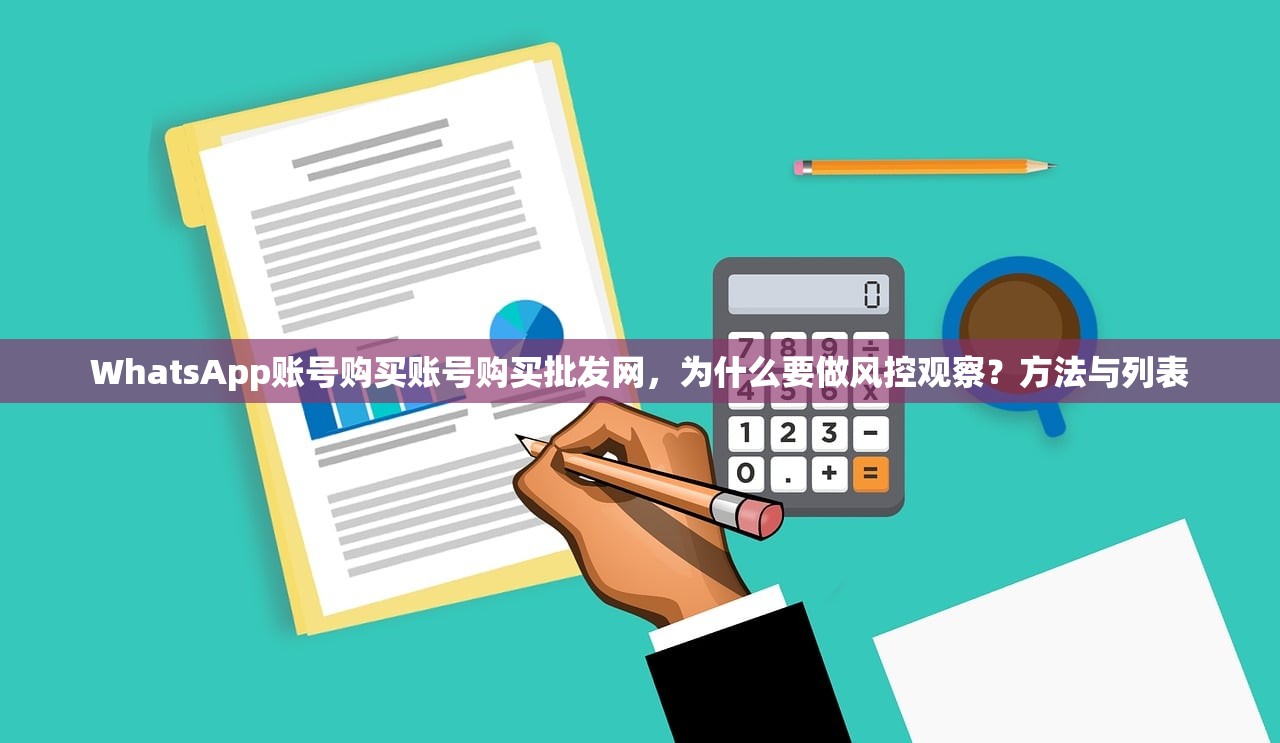 WhatsApp账号购买账号购买批发网，为什么要做风控观察？方法与列表