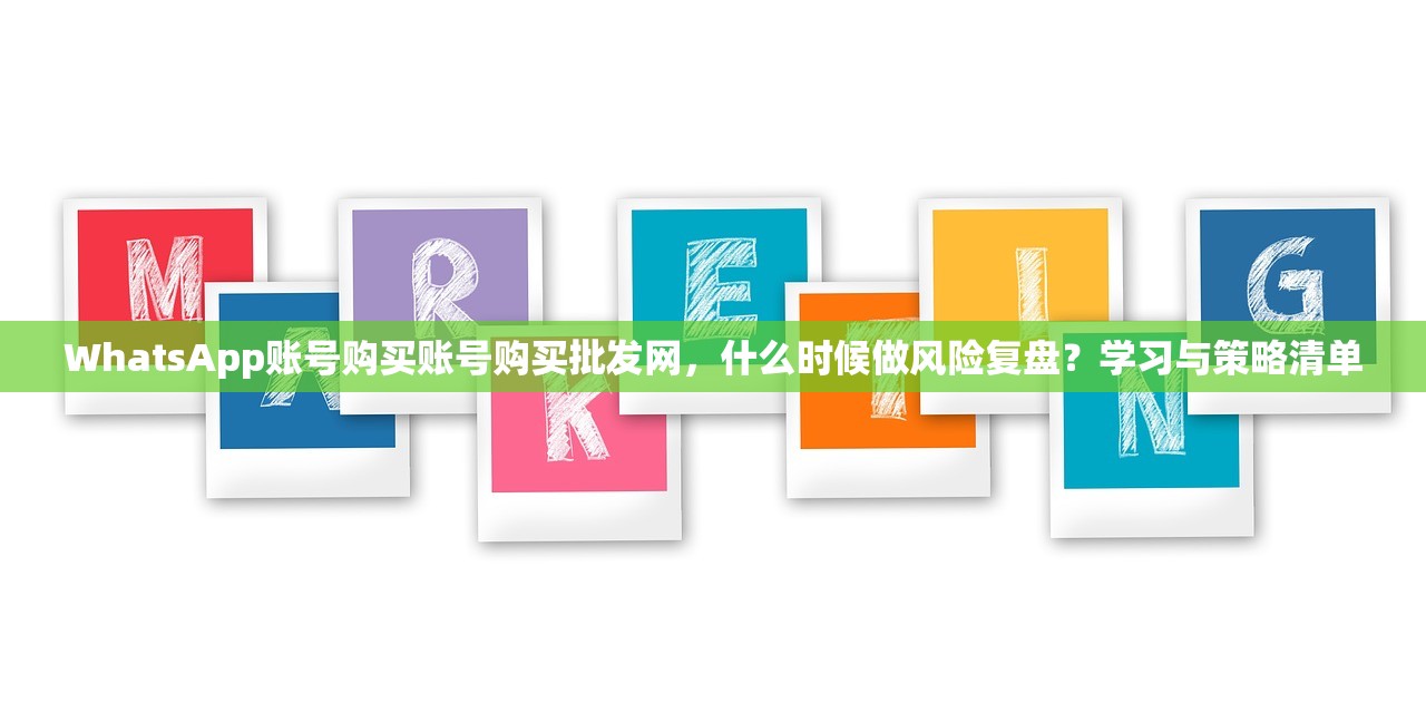 WhatsApp账号购买账号购买批发网,什么时候做风险复盘?学习与策略清单