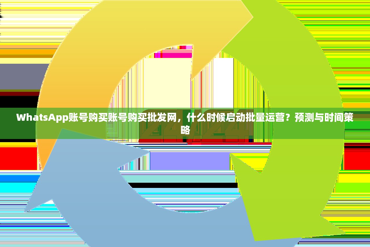 WhatsApp账号购买账号购买批发网,什么时候启动批量运营?预测与时间策略