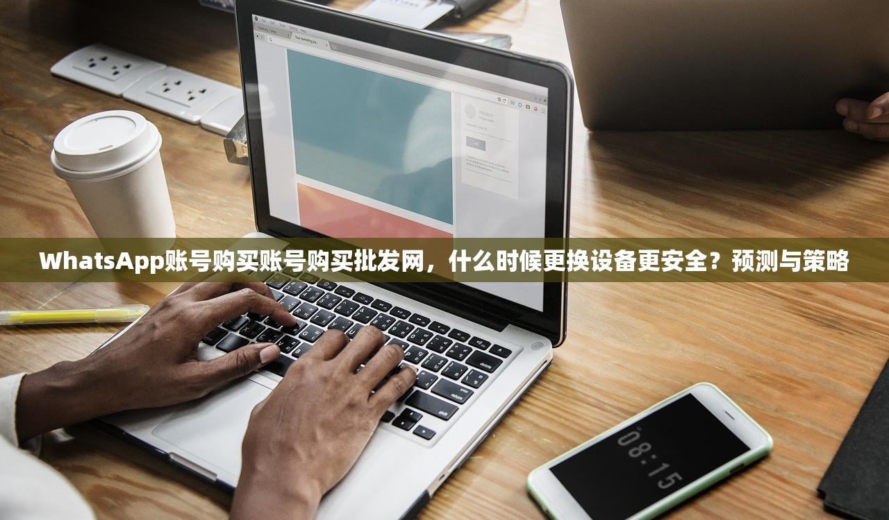 WhatsApp账号购买账号购买批发网，什么时候更换设备更安全？预测与策略