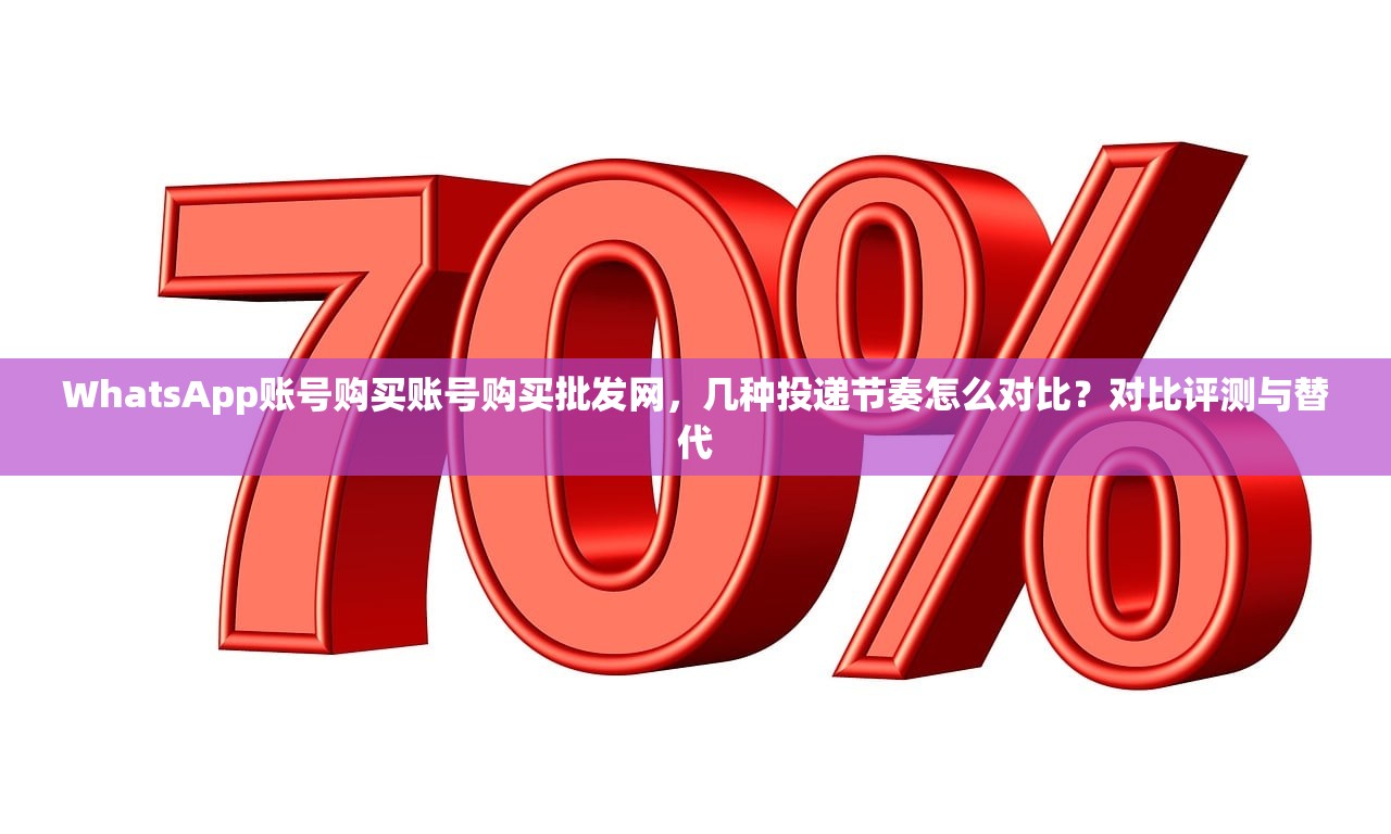 WhatsApp账号购买账号购买批发网，几种投递节奏怎么对比？对比评测与替代