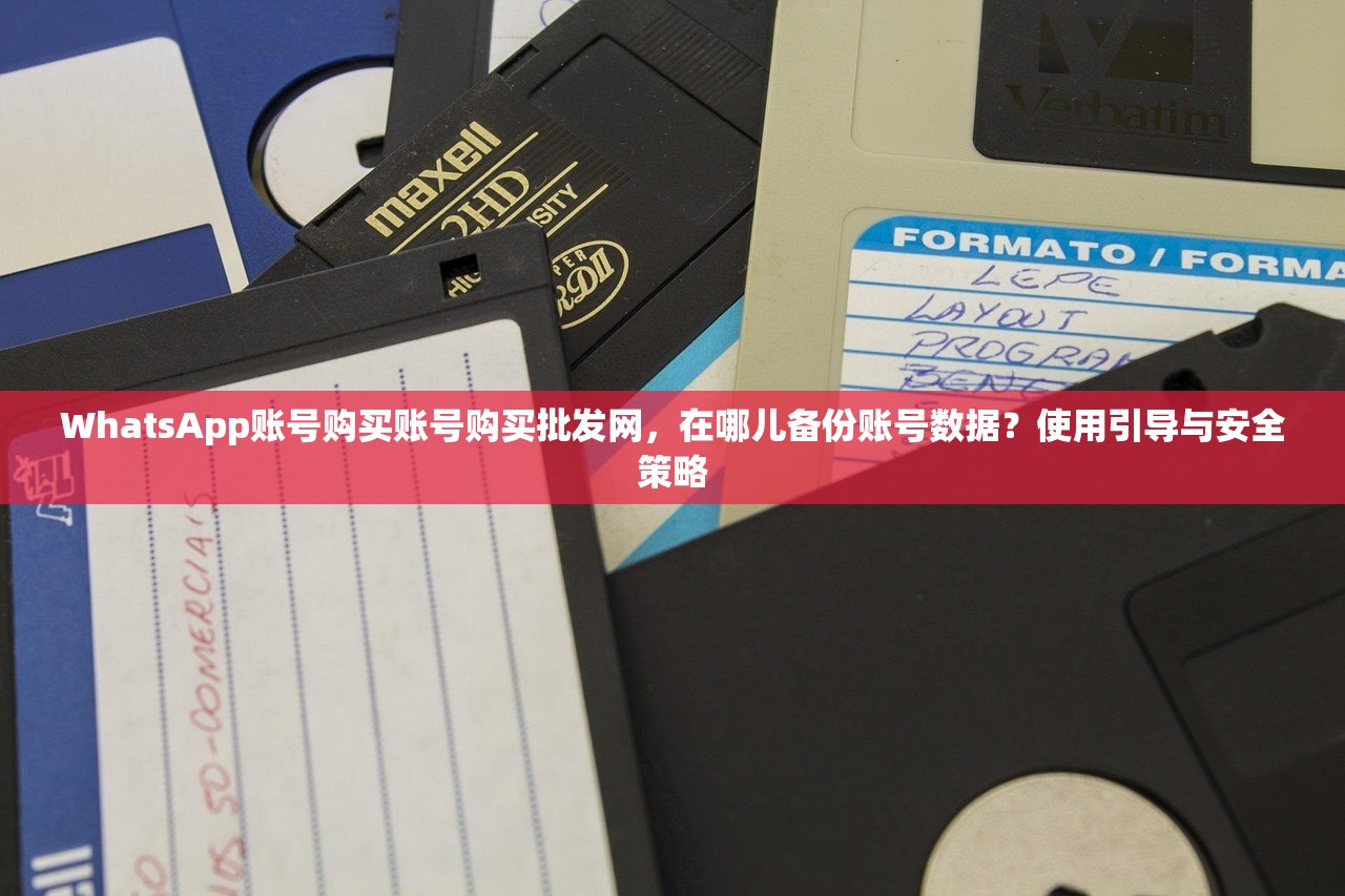WhatsApp账号购买账号购买批发网，在哪儿备份账号数据？使用引导与安全策略