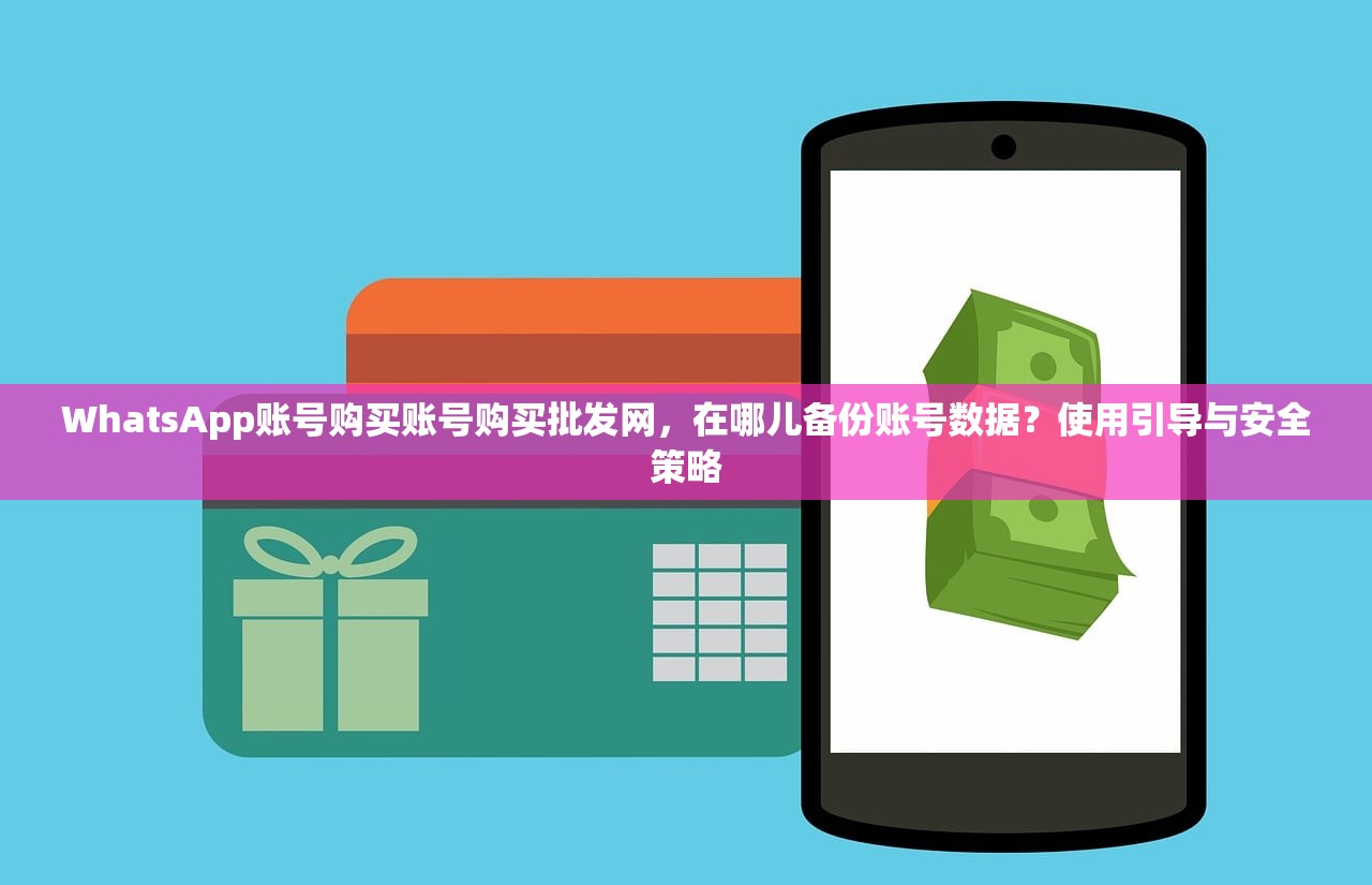 WhatsApp账号购买账号购买批发网,在哪儿备份账号数据?使用引导与安全策略