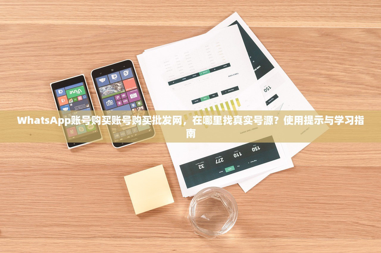 WhatsApp账号购买账号购买批发网，在哪里找真实号源？使用提示与学习指南