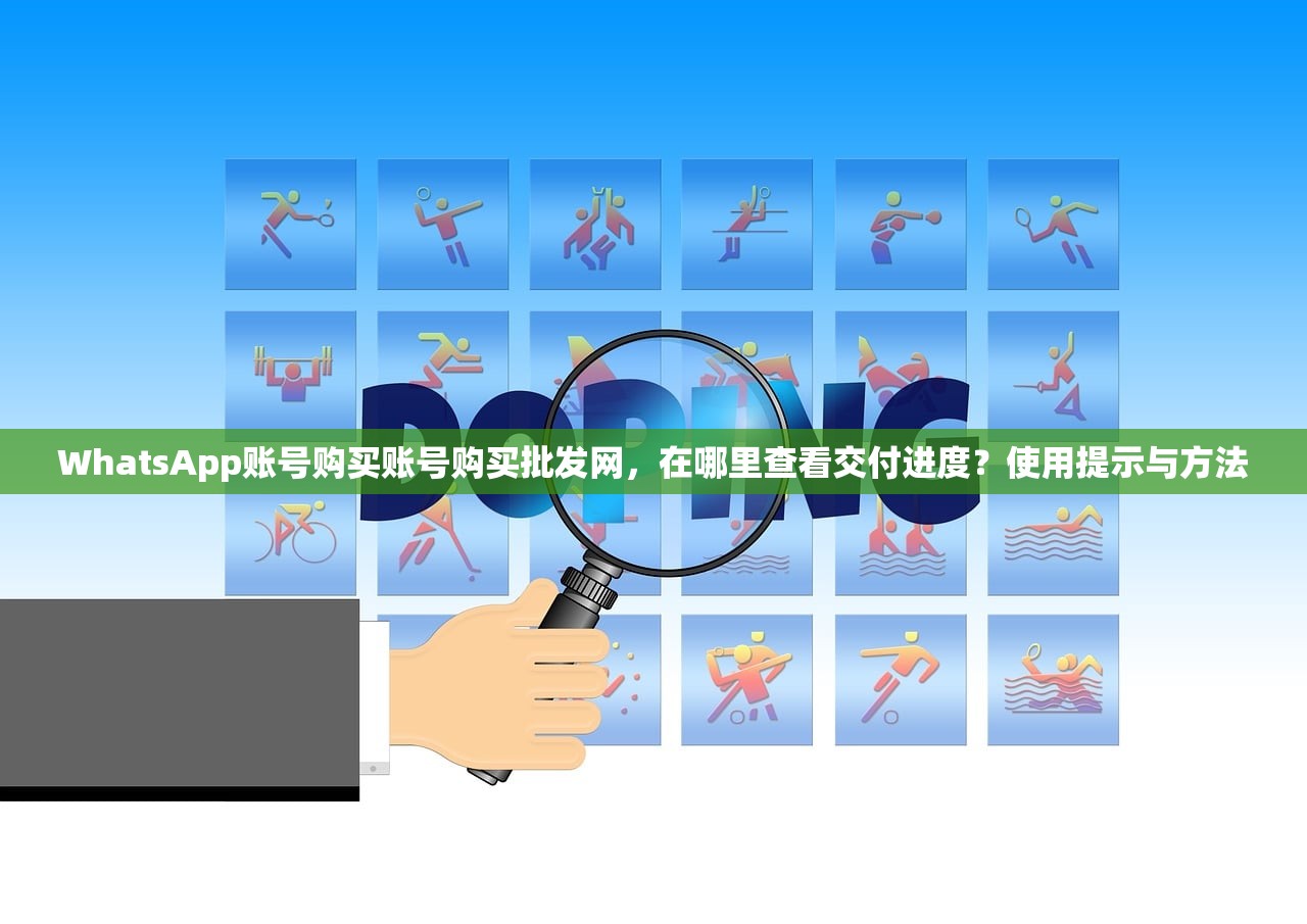 WhatsApp账号购买账号购买批发网,在哪里查看交付进度?使用提示与方法
