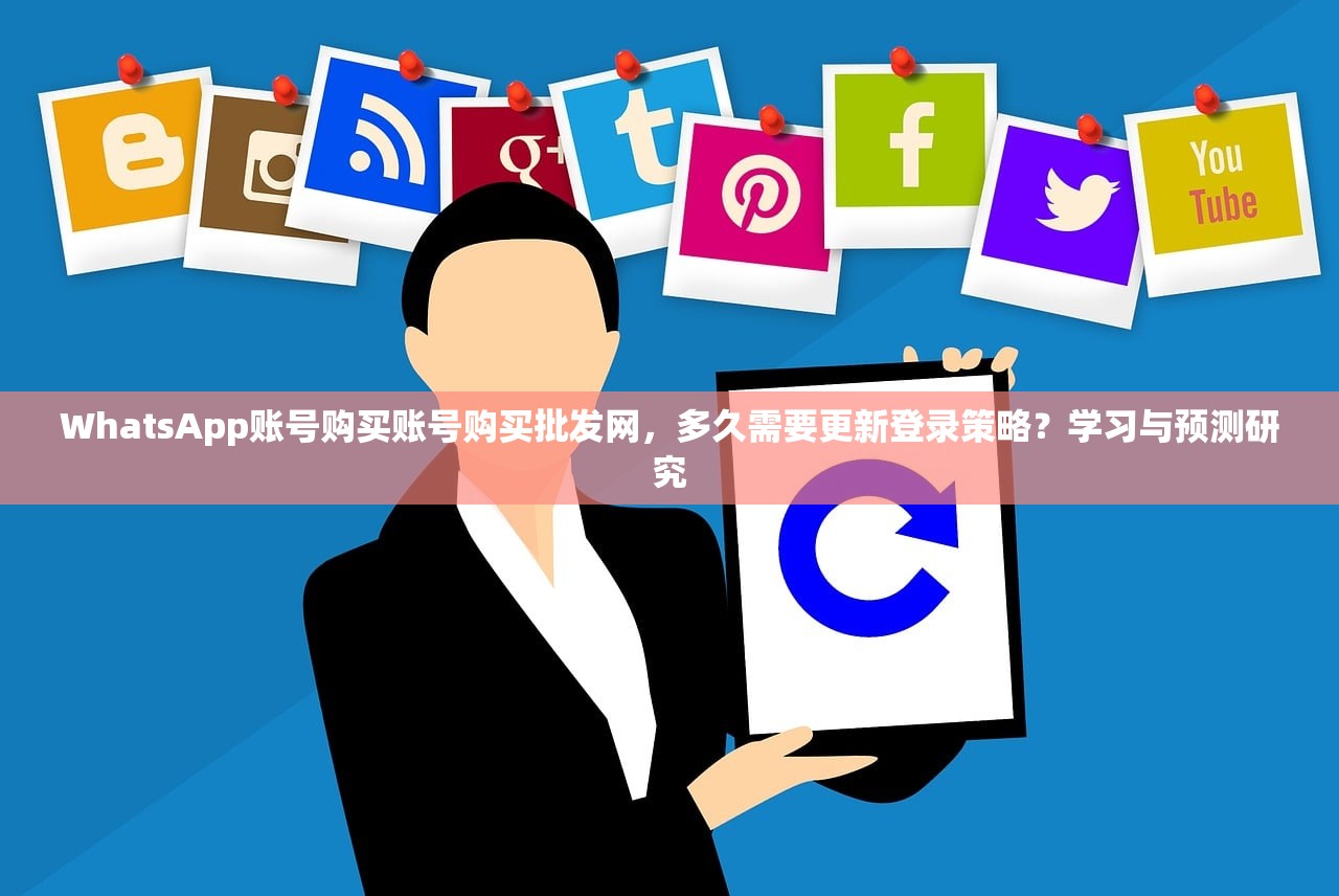 WhatsApp账号购买账号购买批发网，多久需要更新登录策略？学习与预测研究