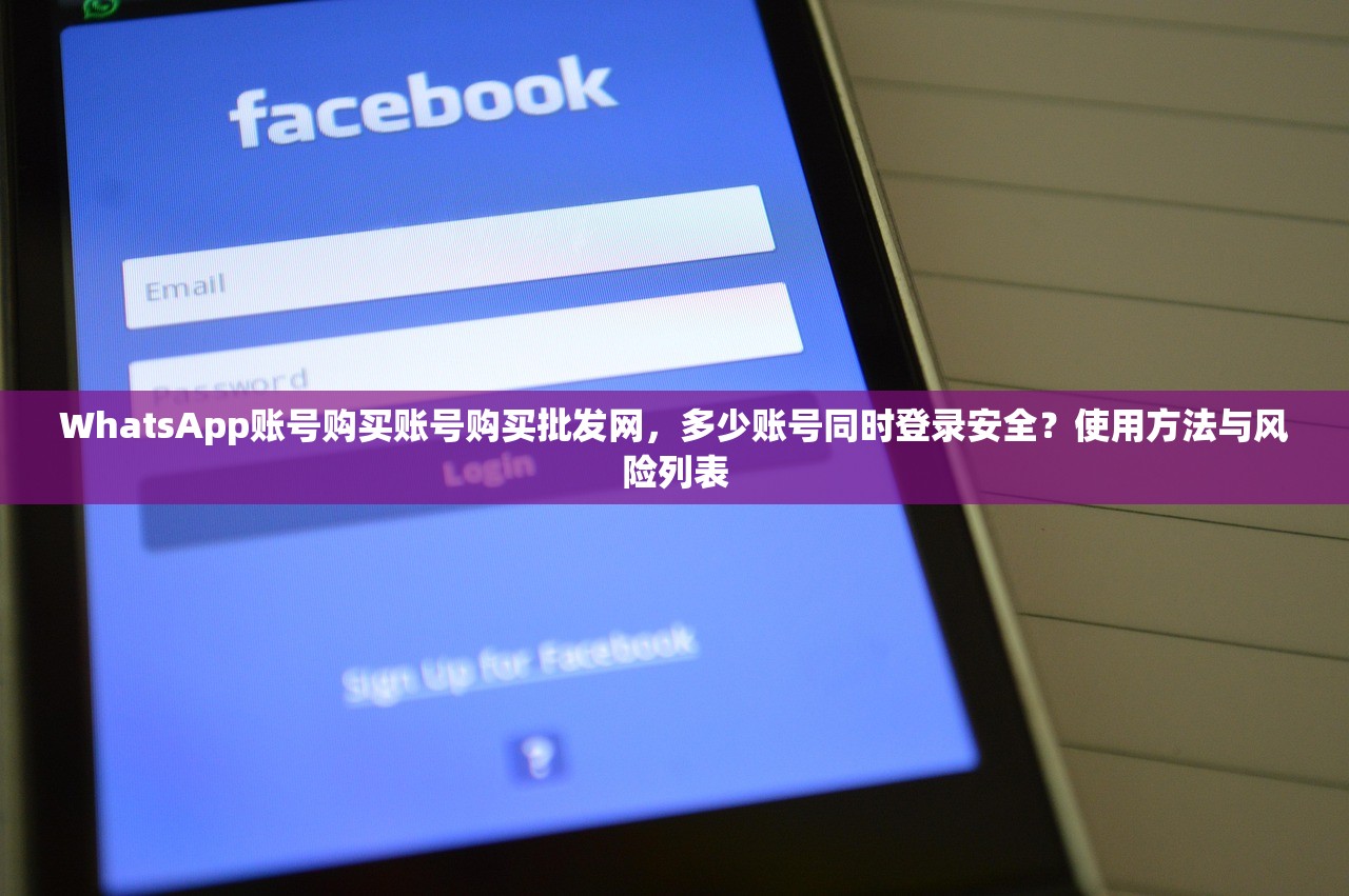 WhatsApp账号购买账号购买批发网，多少账号同时登录安全？使用方法与风险列表