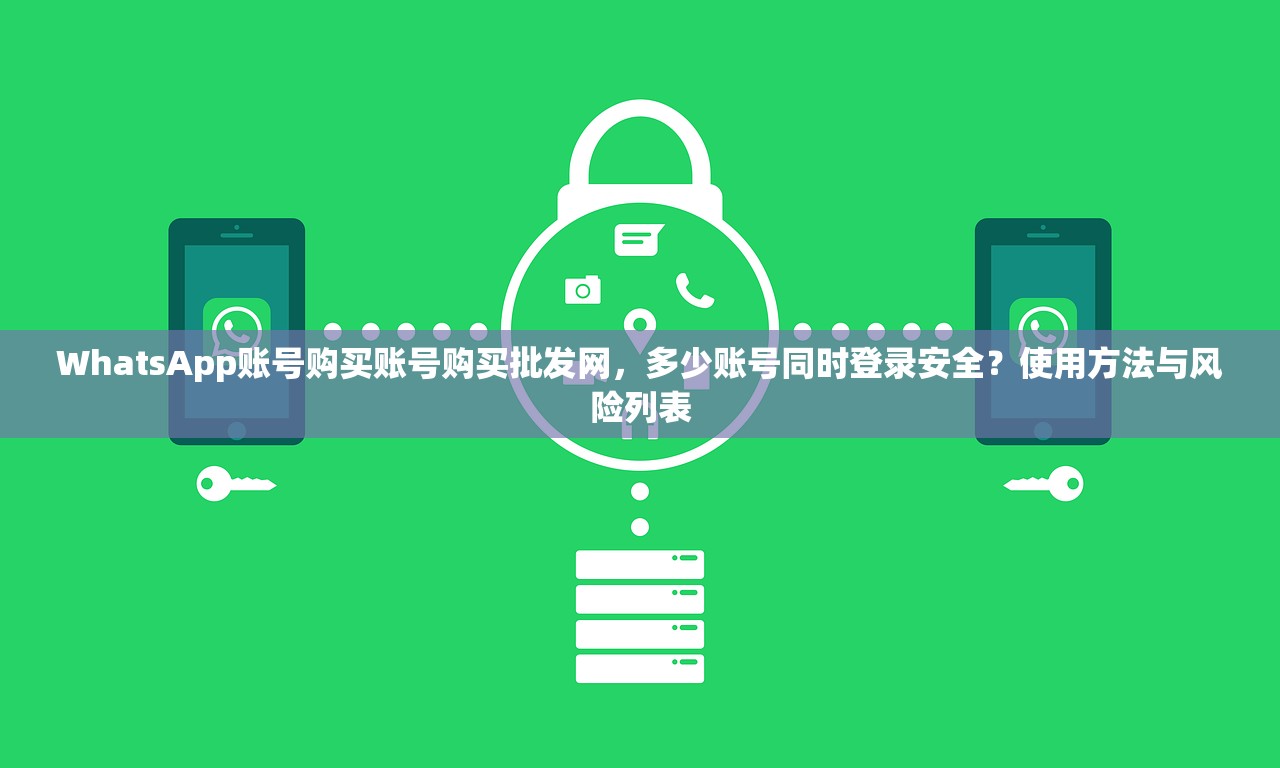 WhatsApp账号购买账号购买批发网，多少账号同时登录安全？使用方法与风险列表