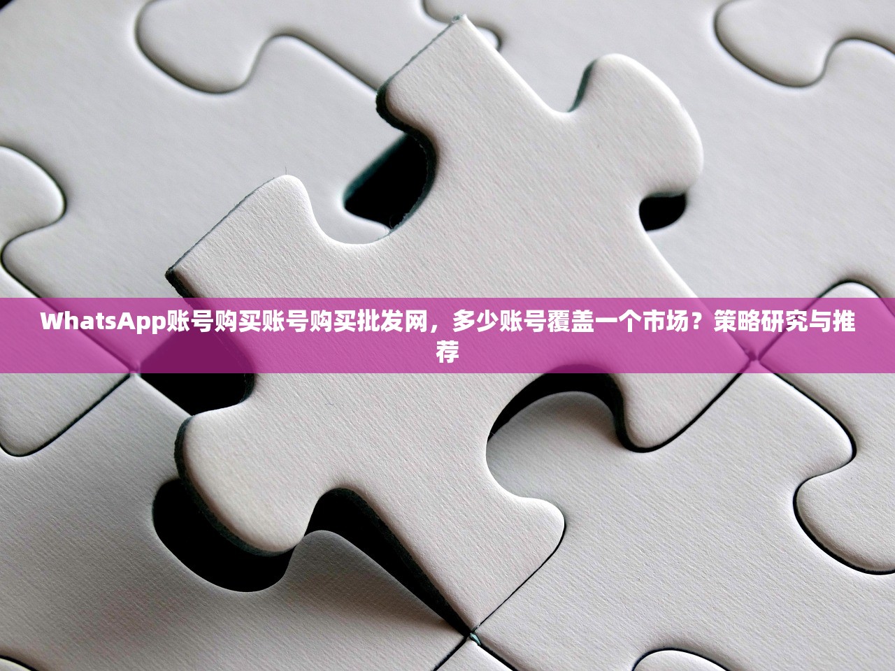 WhatsApp账号购买账号购买批发网,多少账号覆盖一个市场?策略研究与推荐