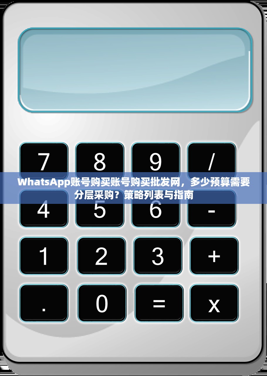 WhatsApp账号购买账号购买批发网，多少预算需要分层采购？策略列表与指南