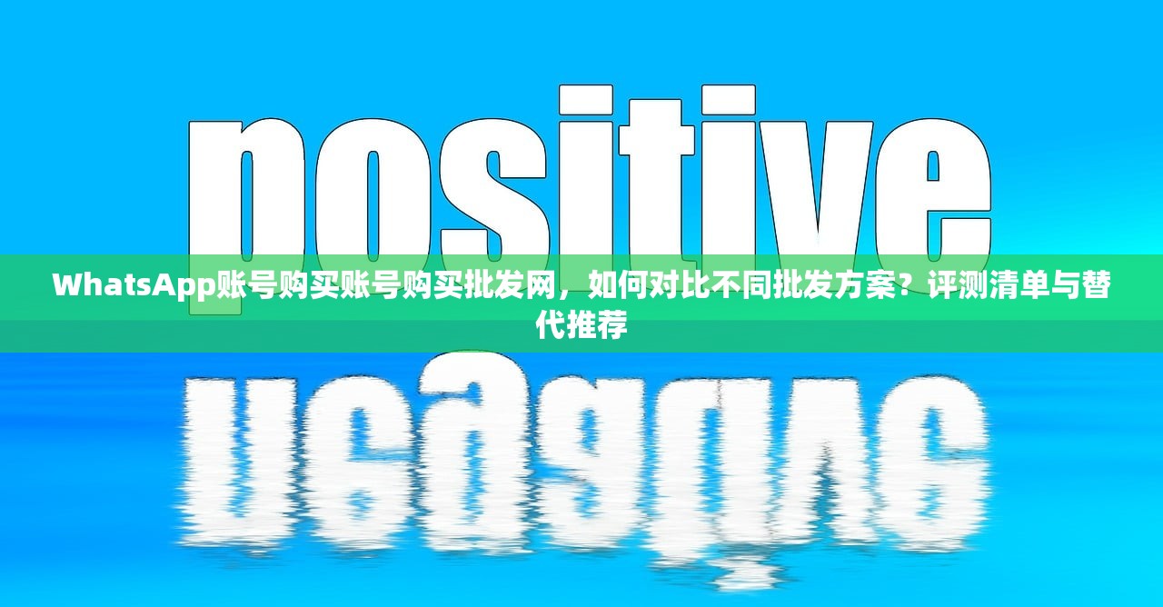 WhatsApp账号购买账号购买批发网，如何对比不同批发方案？评测清单与替代推荐