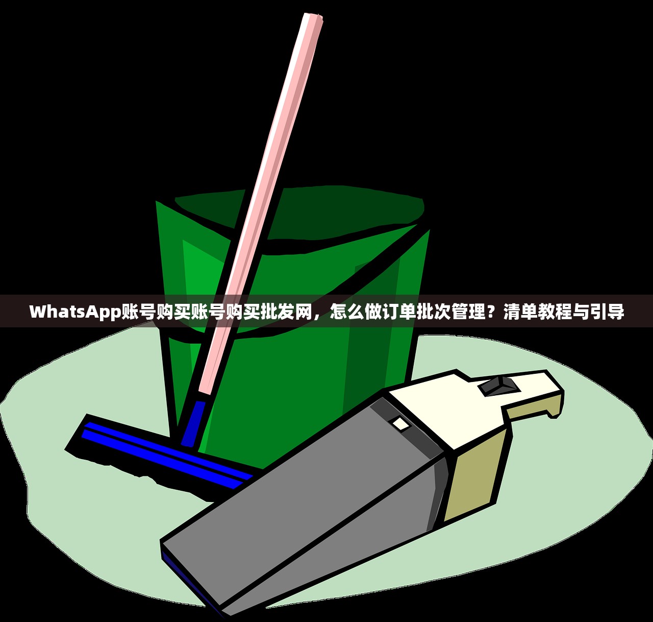 WhatsApp账号购买账号购买批发网，怎么做订单批次管理？清单教程与引导