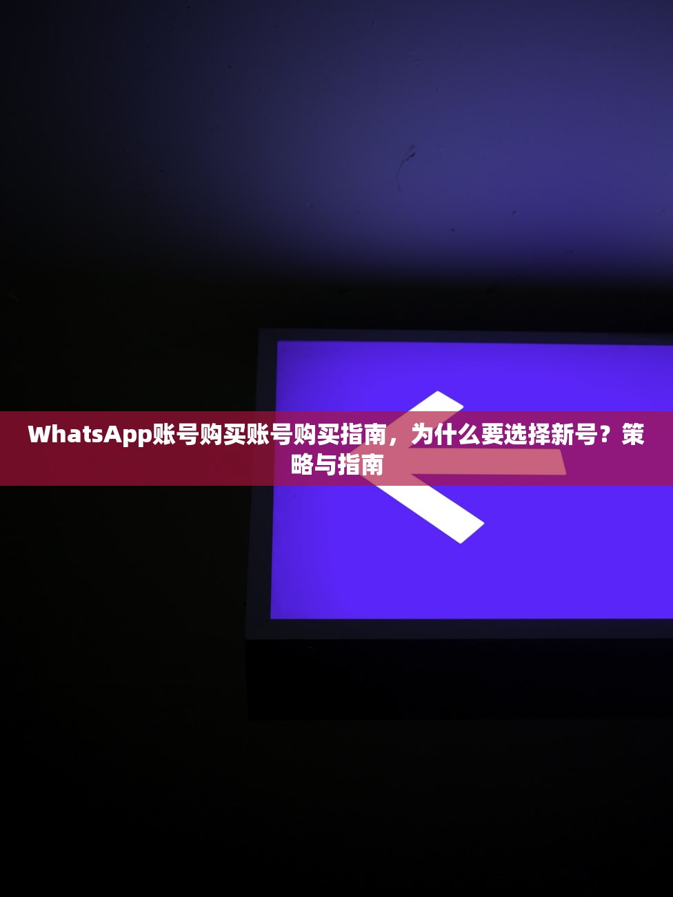 WhatsApp账号购买账号购买指南,为什么要选择新号?策略与指南