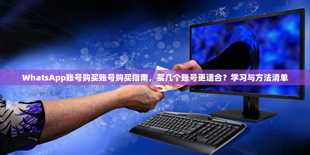 WhatsApp账号购买账号购买指南,买几个账号更适合?学习与方法清单
