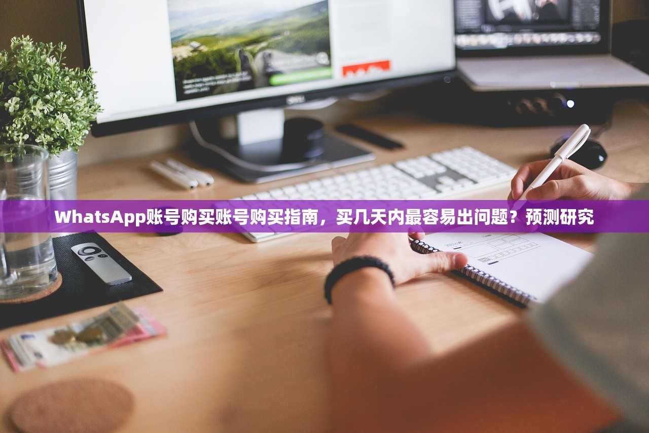 WhatsApp账号购买账号购买指南，买几天内最容易出问题？预测研究