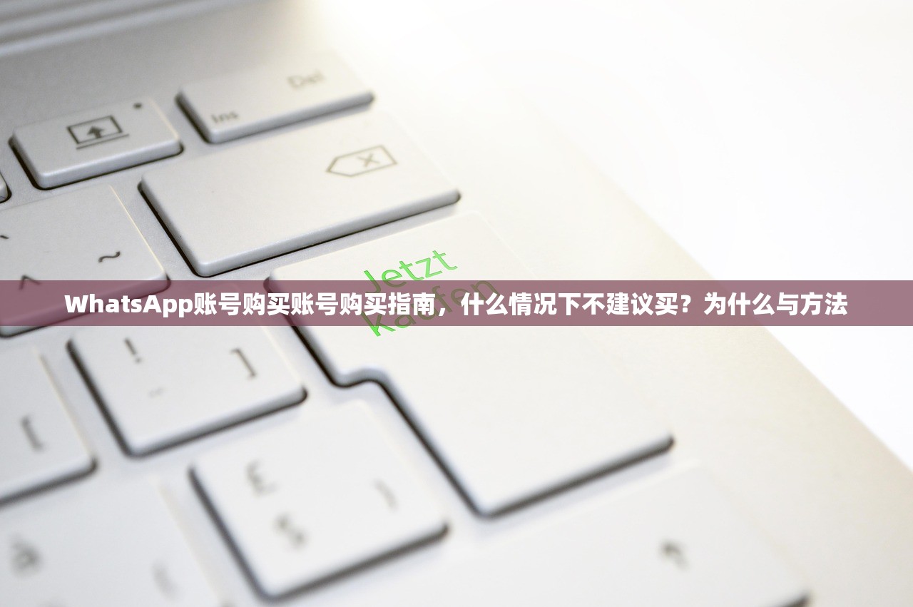 WhatsApp账号购买账号购买指南,什么情况下不建议买?为什么与方法