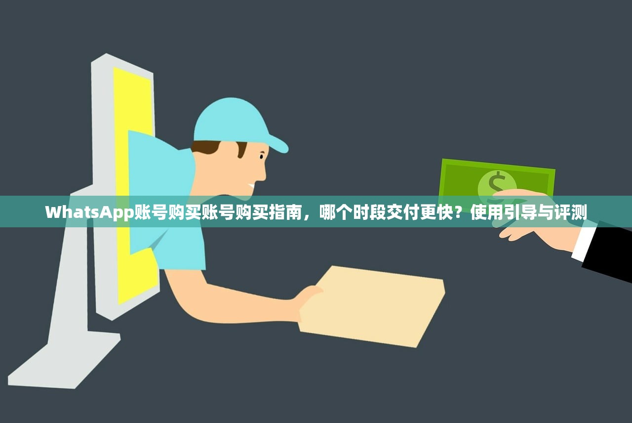 WhatsApp账号购买账号购买指南，哪个时段交付更快？使用引导与评测