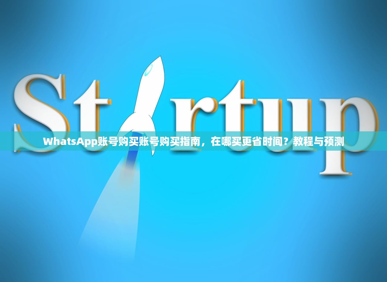 WhatsApp账号购买账号购买指南,在哪买更省时间?教程与预测