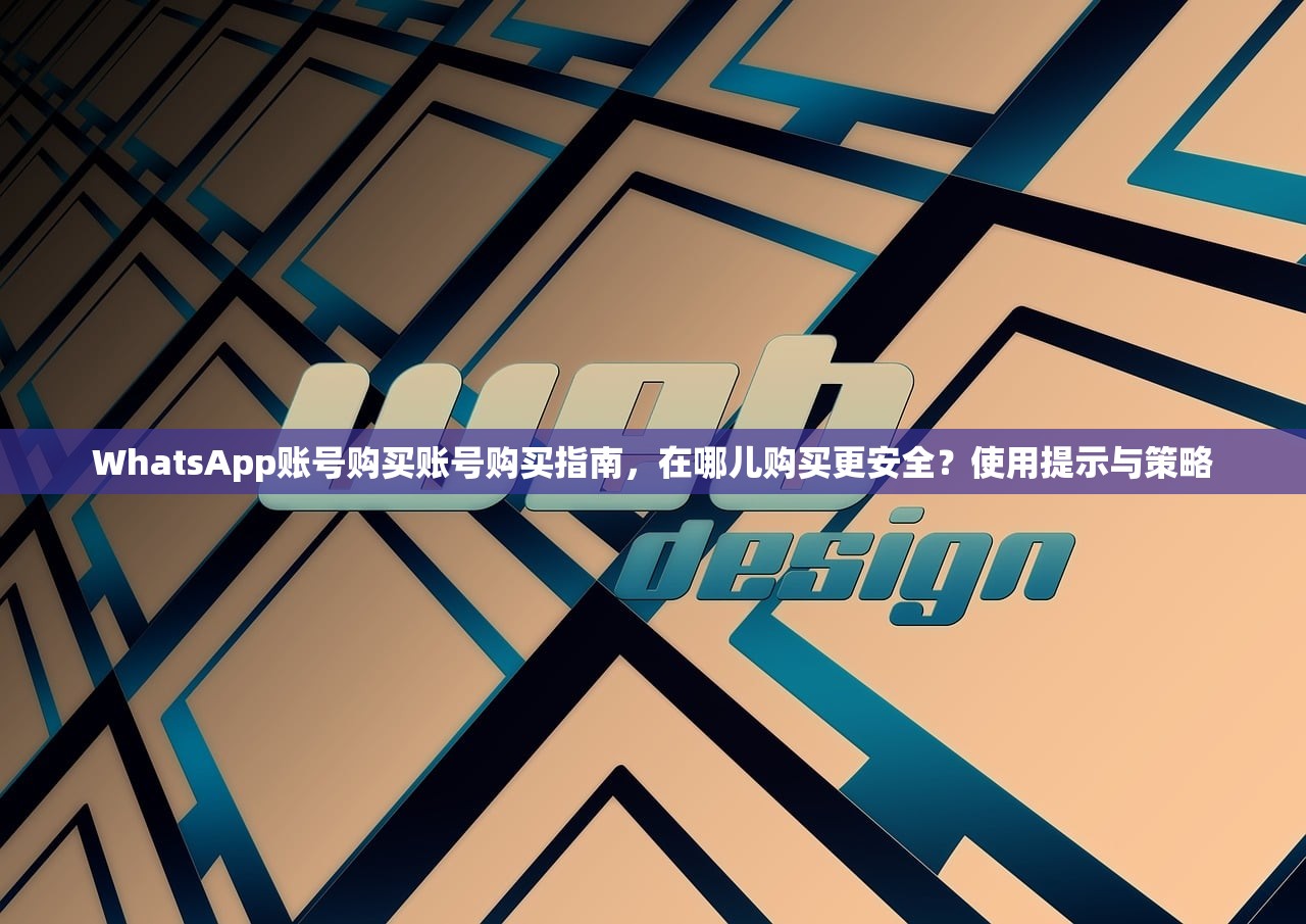 WhatsApp账号购买账号购买指南，在哪儿购买更安全？使用提示与策略