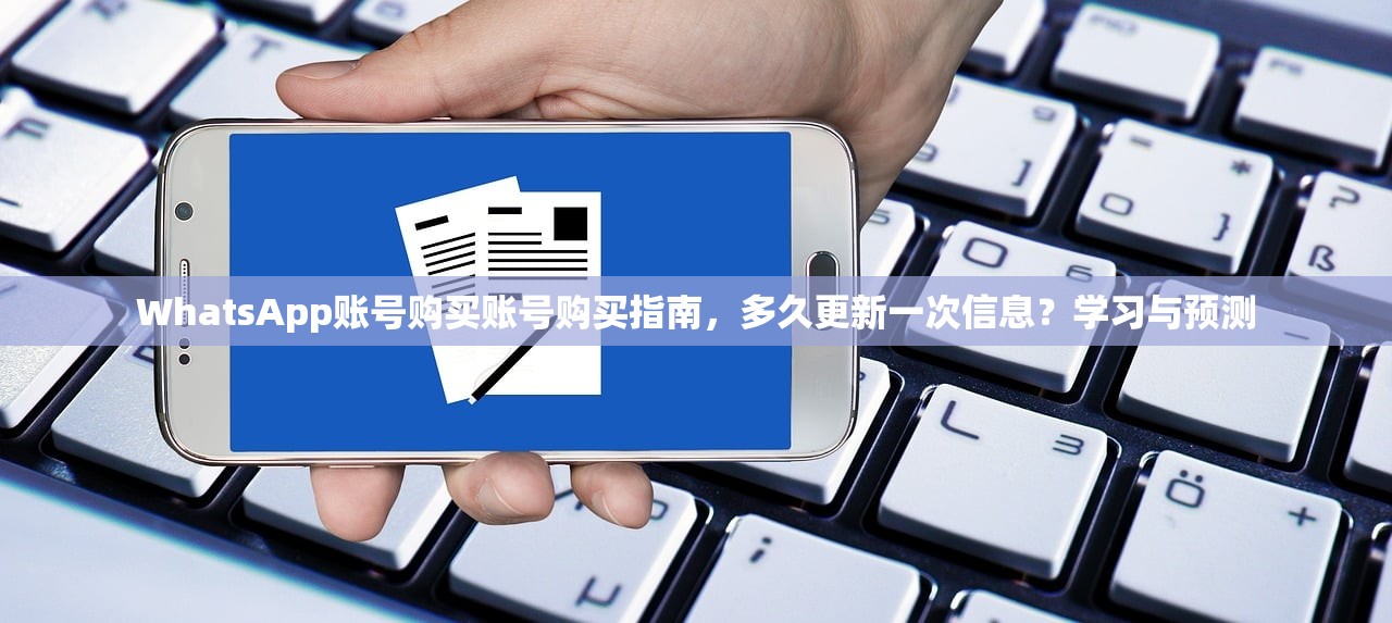 WhatsApp账号购买账号购买指南,多久更新一次信息?学习与预测