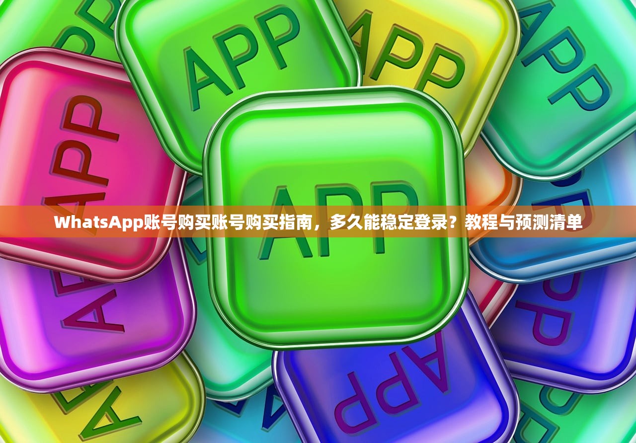 WhatsApp账号购买账号购买指南，多久能稳定登录？教程与预测清单