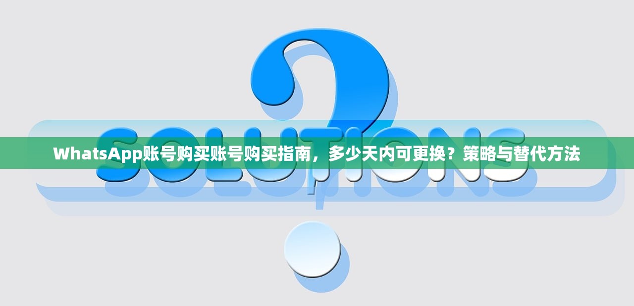 WhatsApp账号购买账号购买指南，多少天内可更换？策略与替代方法
