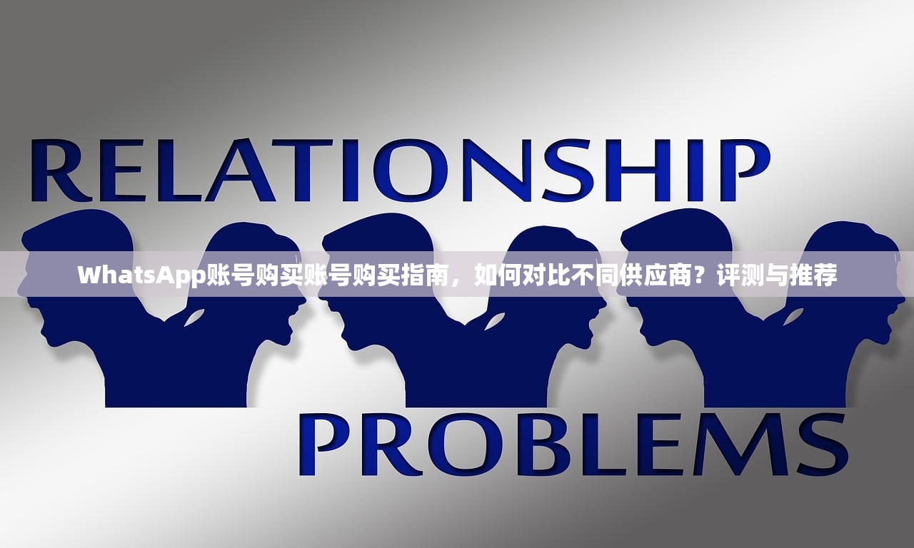 WhatsApp账号购买账号购买指南，如何对比不同供应商？评测与推荐