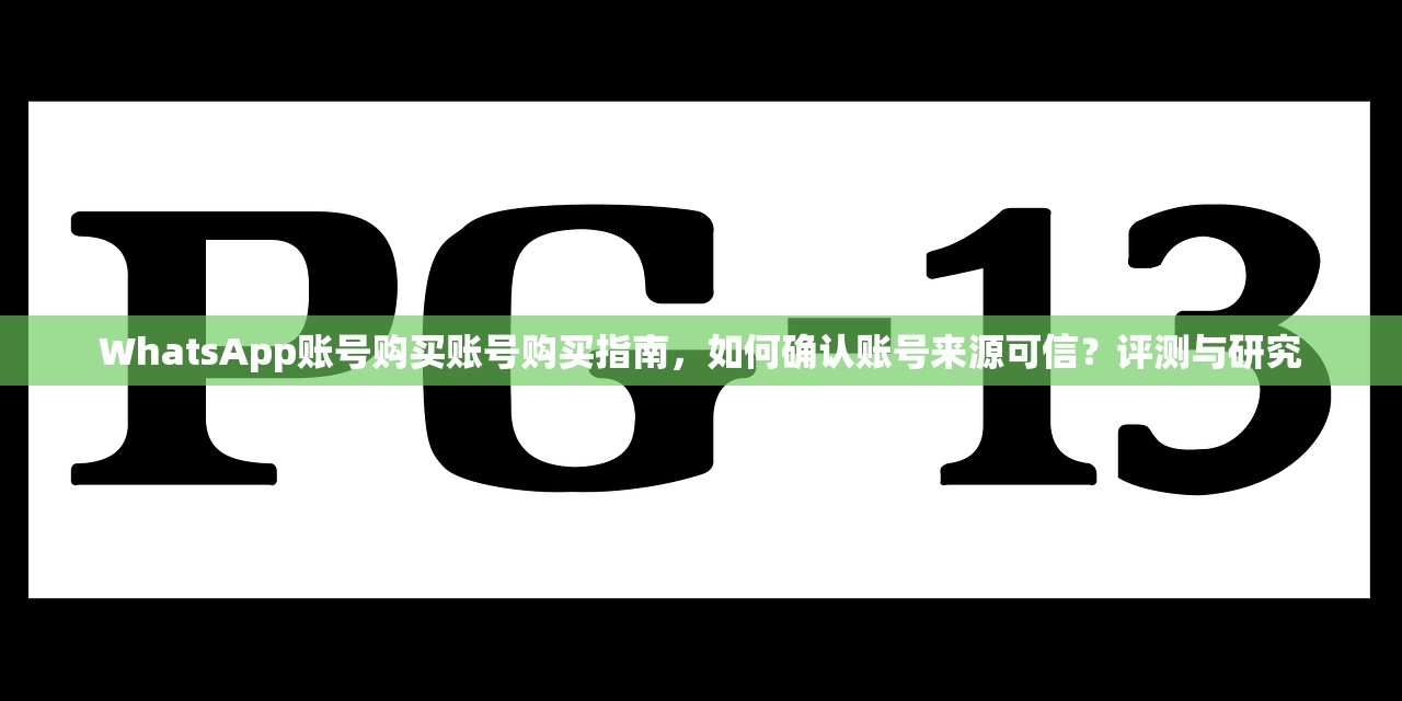 WhatsApp账号购买账号购买指南，如何确认账号来源可信？评测与研究