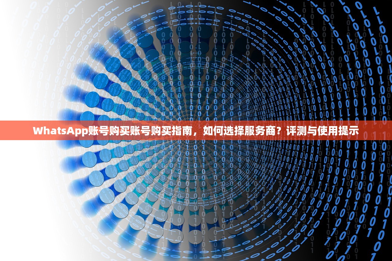WhatsApp账号购买账号购买指南，如何选择服务商？评测与使用提示
