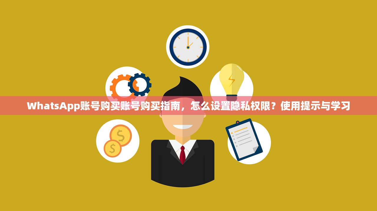 WhatsApp账号购买账号购买指南,怎么设置隐私权限?使用提示与学习