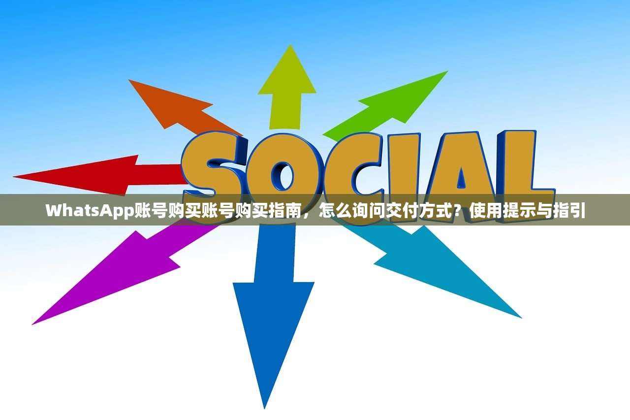 WhatsApp账号购买账号购买指南，怎么询问交付方式？使用提示与指引