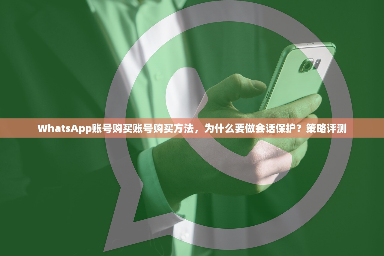WhatsApp账号购买账号购买方法,为什么要做会话保护?策略评测