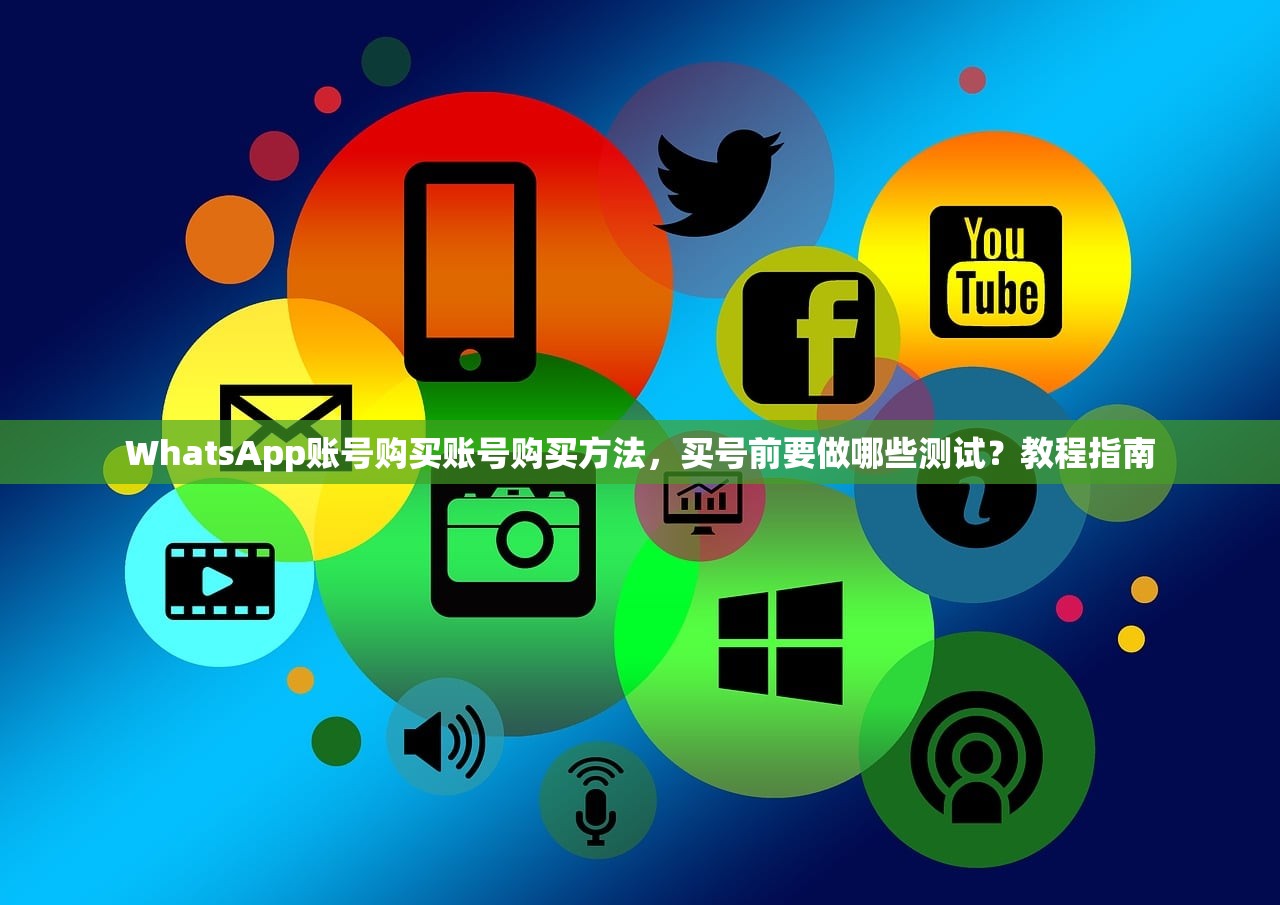 WhatsApp账号购买账号购买方法,买号前要做哪些测试?教程指南