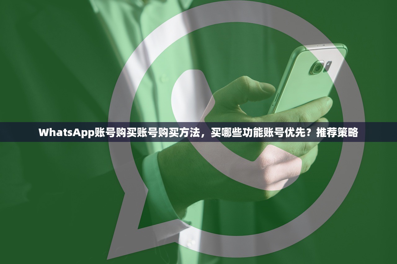 WhatsApp账号购买账号购买方法，买哪些功能账号优先？推荐策略