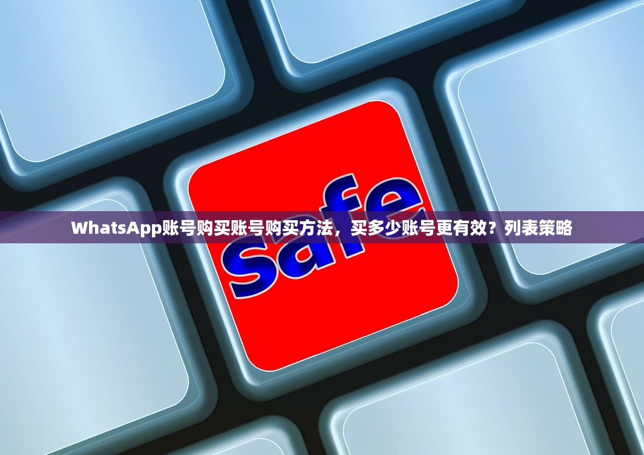 WhatsApp账号购买账号购买方法,买多少账号更有效?列表策略