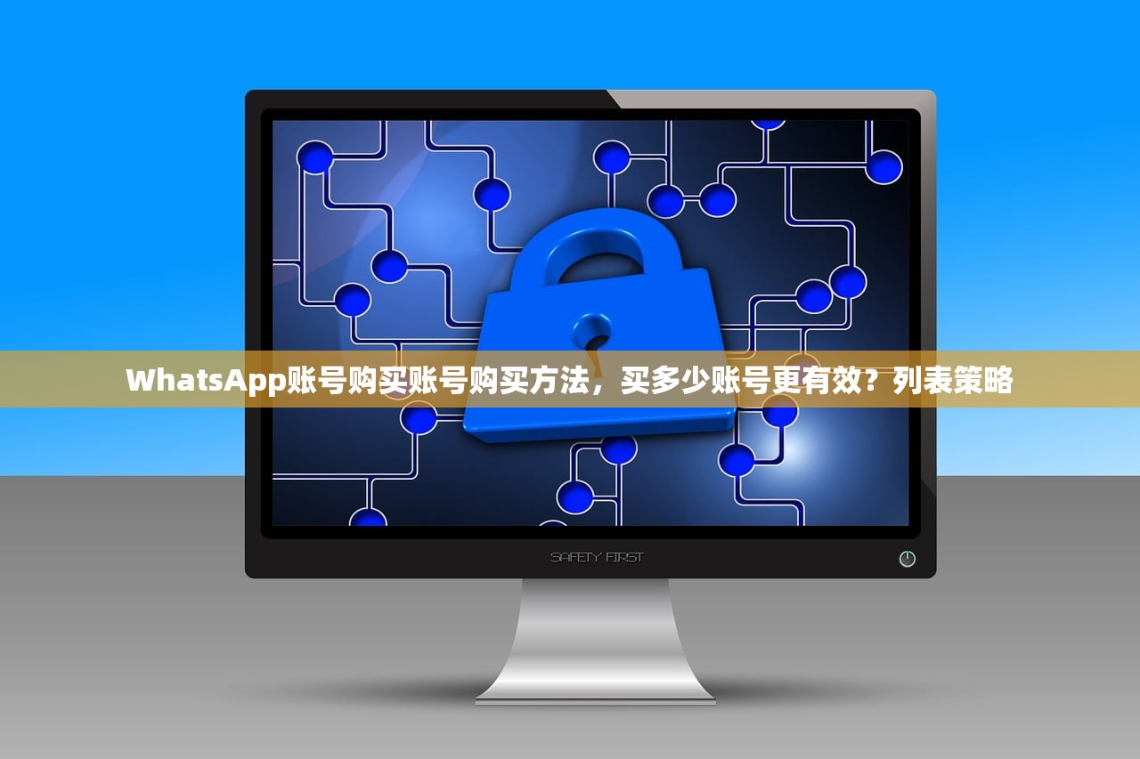 WhatsApp账号购买账号购买方法,买多少账号更有效?列表策略