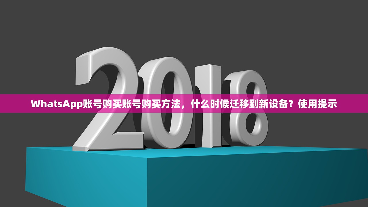WhatsApp账号购买账号购买方法,什么时候迁移到新设备?使用提示
