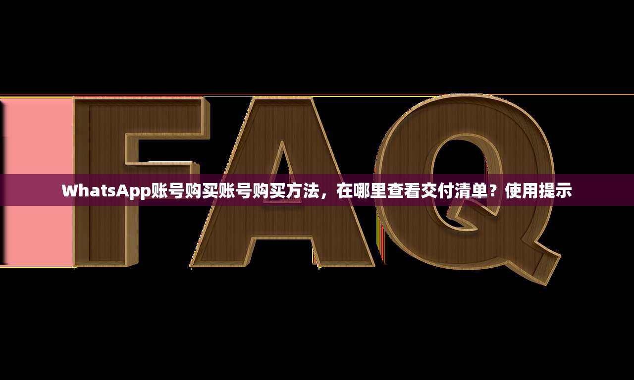 WhatsApp账号购买账号购买方法，在哪里查看交付清单？使用提示