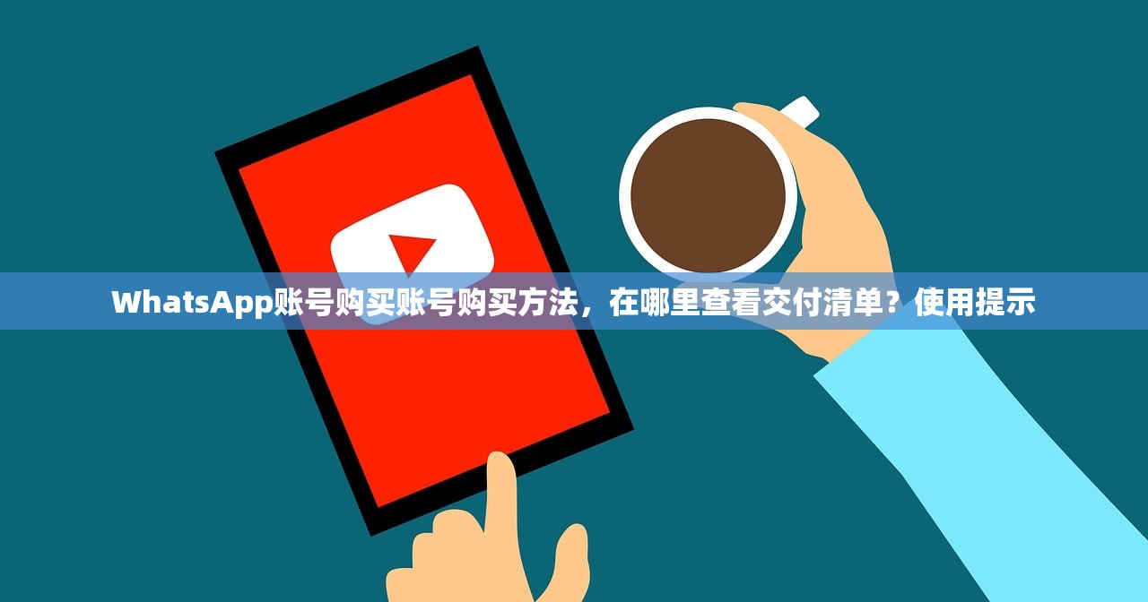 WhatsApp账号购买账号购买方法,在哪里查看交付清单?使用提示