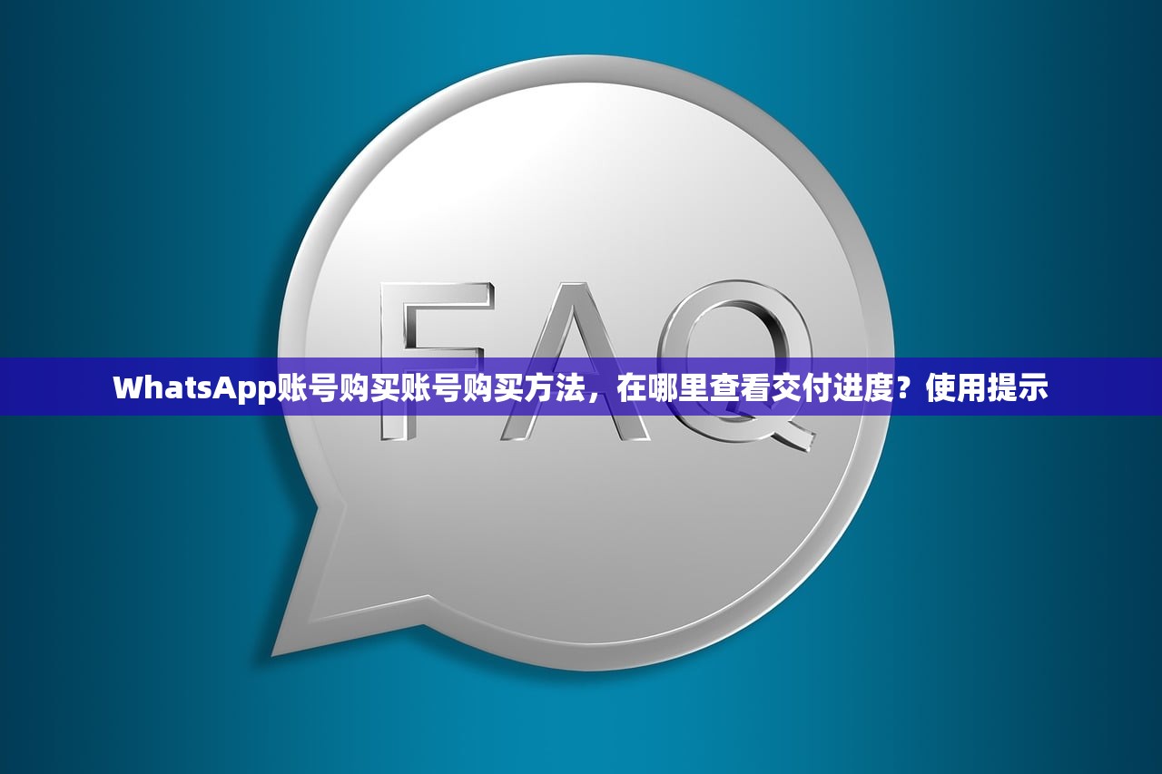 WhatsApp账号购买账号购买方法，在哪里查看交付进度？使用提示