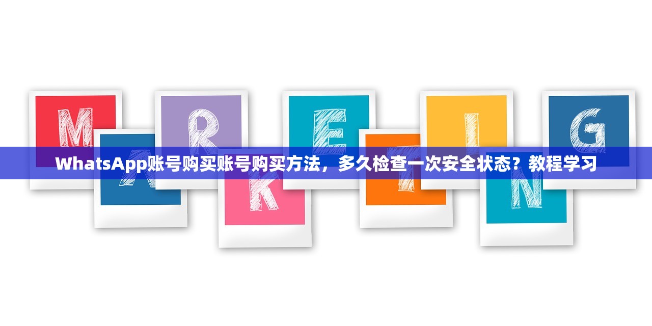WhatsApp账号购买账号购买方法,多久检查一次安全状态?教程学习