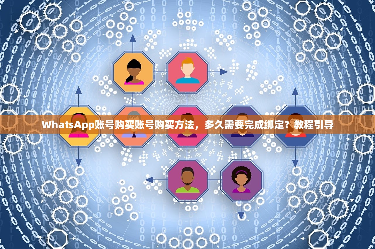 WhatsApp账号购买账号购买方法，多久需要完成绑定？教程引导