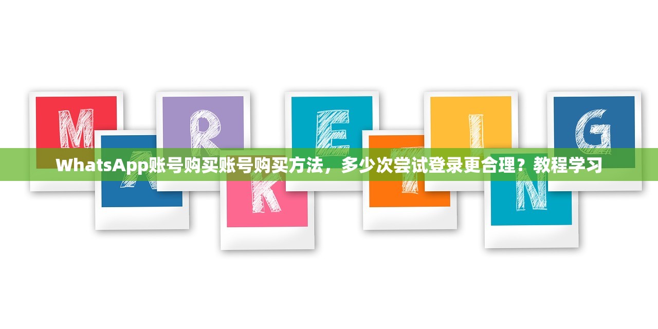 WhatsApp账号购买账号购买方法,多少次尝试登录更合理?教程学习