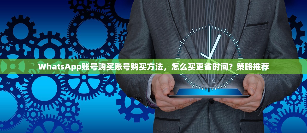 WhatsApp账号购买账号购买方法，怎么买更省时间？策略推荐