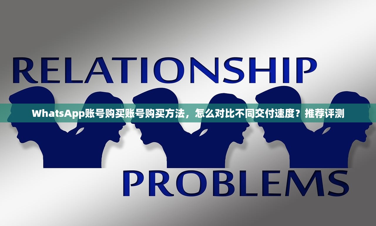 WhatsApp账号购买账号购买方法,怎么对比不同交付速度?推荐评测