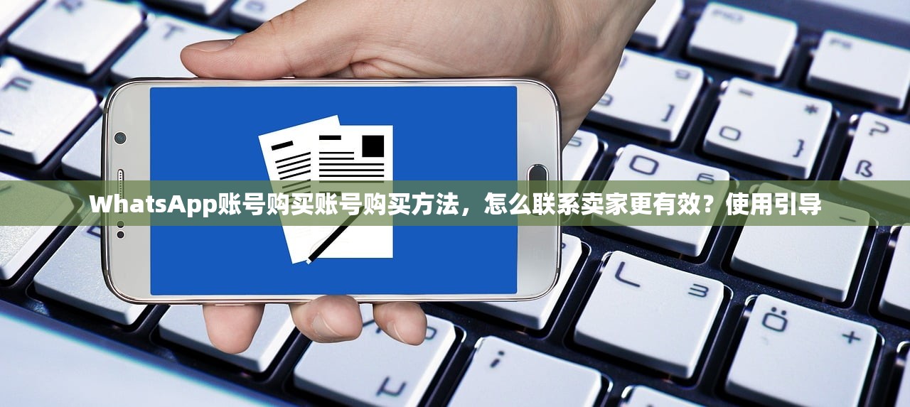 WhatsApp账号购买账号购买方法,怎么联系卖家更有效?使用引导
