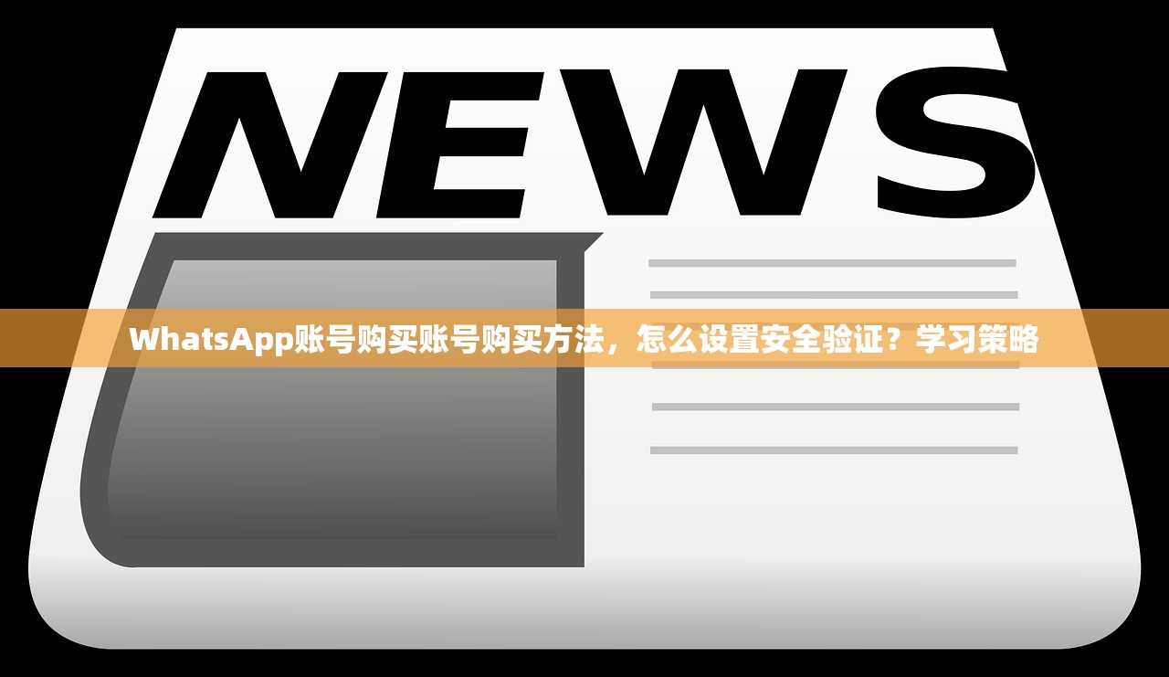 WhatsApp账号购买账号购买方法,怎么设置安全验证?学习策略